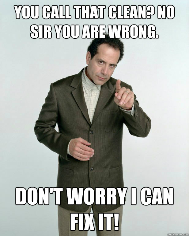 You call that clean? no sir you are wrong. don't worry i can fix it! - You call that clean? no sir you are wrong. don't worry i can fix it!  adrian monk