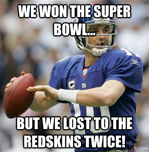 We won the super bowl... but we lost to the redskins twice!  Redskins  Giants