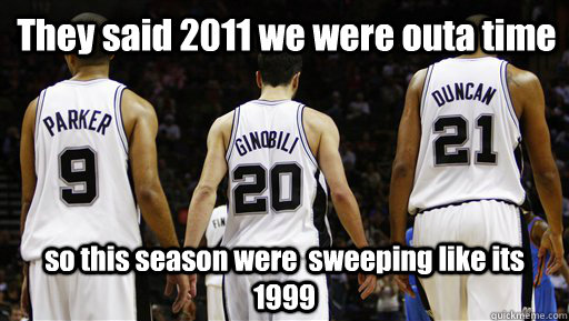 They said 2011 we were outa time so this season were  sweeping like its 1999  Spurs Meme