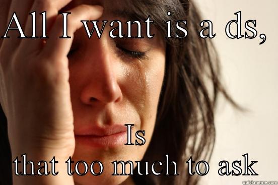 ALL I WANT IS A DS,  IS THAT TOO MUCH TO ASK First World Problems