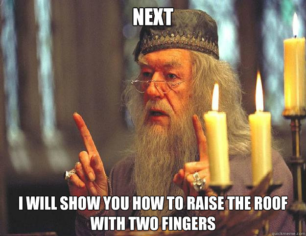 Next I will show you how to raise the roof with two fingers  Dumbledore