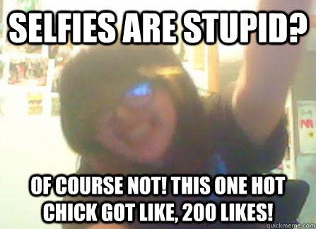 selfies are stupid? of course not! this one hot chick got like, 200 likes!  SELFIE KAYLA