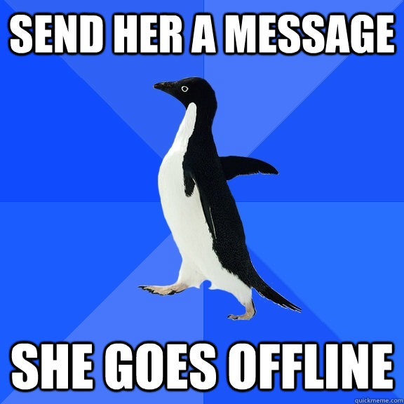 Send her a message She goes offline  Socially Awkward Penguin