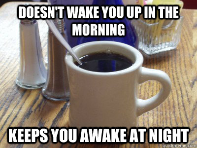 doesn't wake you up in the morning keeps you awake at night - doesn't wake you up in the morning keeps you awake at night  Scumbag Coffee
