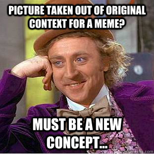 picture taken out of original context for a meme? must be a new concept...  Creepy Wonka