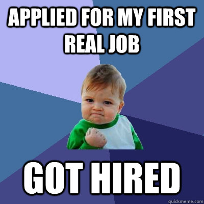 Applied for my first real job got hired - Applied for my first real job got hired  Success Kid