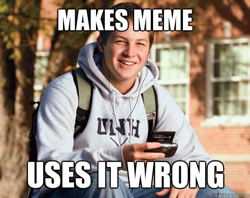 Makes meme Uses it wrong  College Freshman