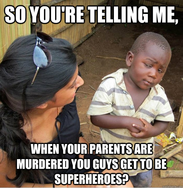 So you're telling me, When your parents are murdered you guys get to be superheroes?  Skeptical Third World Kid