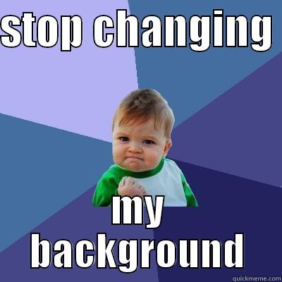 STOP CHANGING  MY BACKGROUND Success Kid