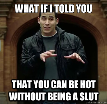 What if i told you that you can be hot without being a slut - What if i told you that you can be hot without being a slut  Misc