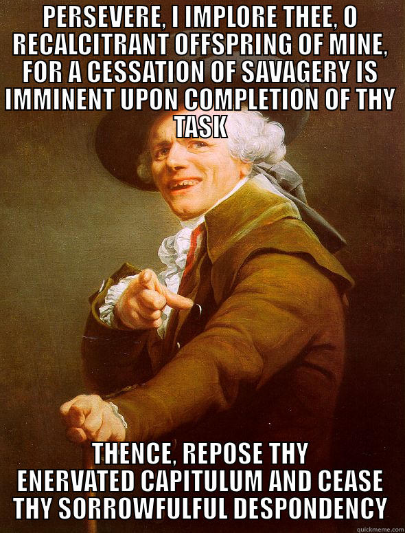 A Capella Midwestern State - PERSEVERE, I IMPLORE THEE, O RECALCITRANT OFFSPRING OF MINE, FOR A CESSATION OF SAVAGERY IS IMMINENT UPON COMPLETION OF THY TASK THENCE, REPOSE THY ENERVATED CAPITULUM AND CEASE THY SORROWFULFUL DESPONDENCY Joseph Ducreux