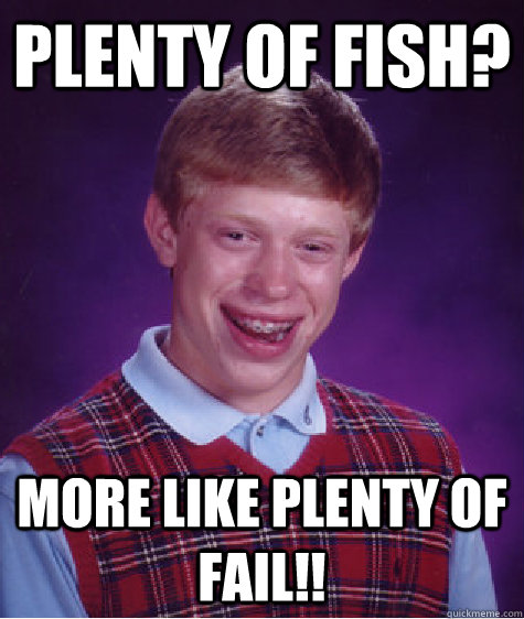 Plenty of fish? more like plenty of fail!!  Bad Luck Brian