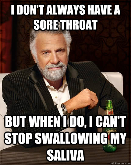 I don't always have a sore throat but when I do, I can't stop swallowing my saliva  The Most Interesting Man In The World