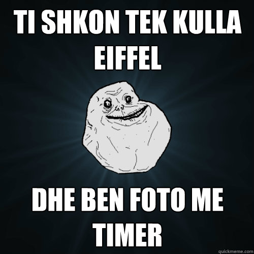 Ti shkon tek Kulla Eiffel Dhe ben foto me timer  Forever Alone