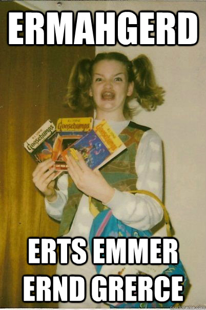 ermahgerd erts emmer ernd grerce  BERKS