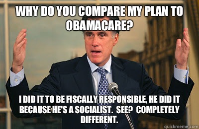 Why do you compare my plan to obamacare? I did it to be fiscally responsible, he did it because he's a socialist.  See?  Completely different. - Why do you compare my plan to obamacare? I did it to be fiscally responsible, he did it because he's a socialist.  See?  Completely different.  Angry Mitt Romney