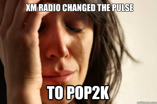 XM Radio changed The Pulse to Pop2k  First World Problems