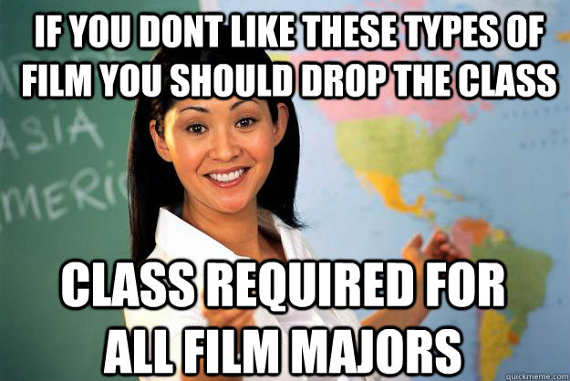 If you dont like these types of film you should drop the class Class required for all film majors  Unhelpful High School Teacher