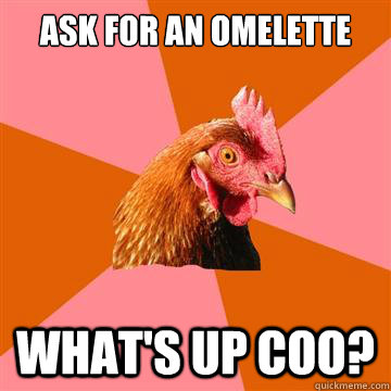 Ask for an omelette What's up coo?  Anti-Joke Chicken