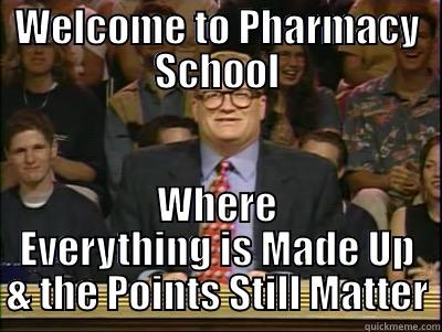 WELCOME TO PHARMACY SCHOOL WHERE EVERYTHING IS MADE UP & THE POINTS STILL MATTER Its time to play drew carey