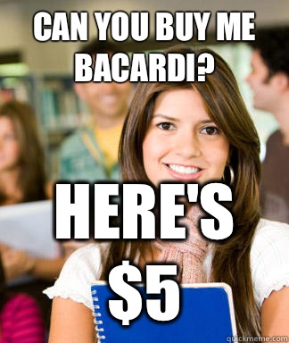 Can you buy me Bacardi? Here's $5  Sheltered College Freshman