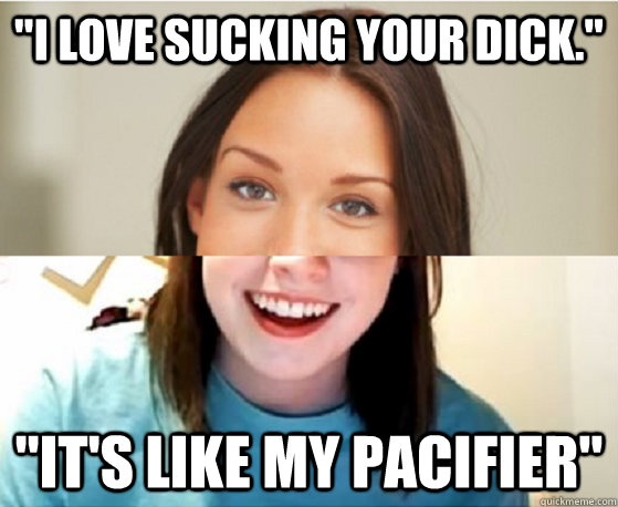 I Love Sucking Your Dick Its Like My Pacifier Good Girl Overly 