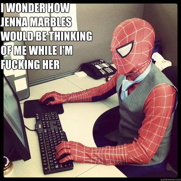 I WONDER HOW JENNA MARBLES WOULD BE THINKING OF ME WHILE I'M FUCKING HER    Business Spiderman