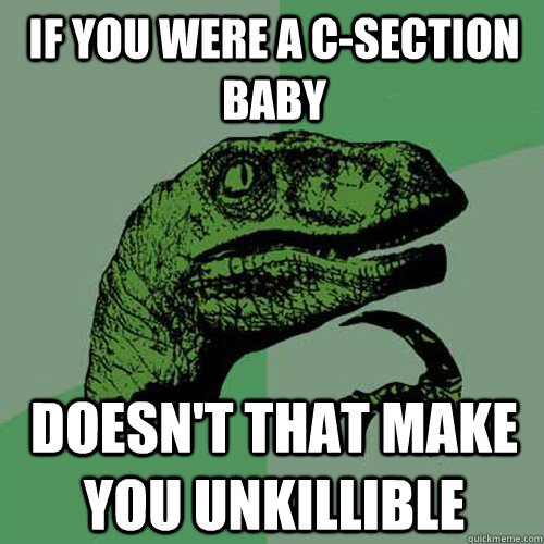 If you were a C-section baby Doesn't that make you unkillible  Philosoraptor