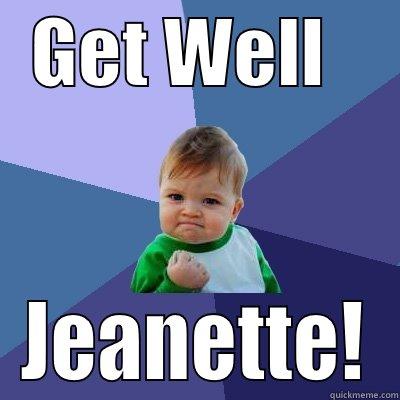   GET WELL      JEANETTE! Success Kid