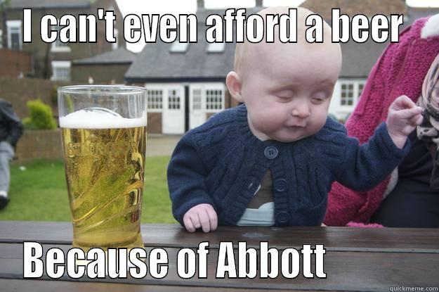 I CAN'T EVEN AFFORD A BEER  BECAUSE OF ABBOTT             drunk baby