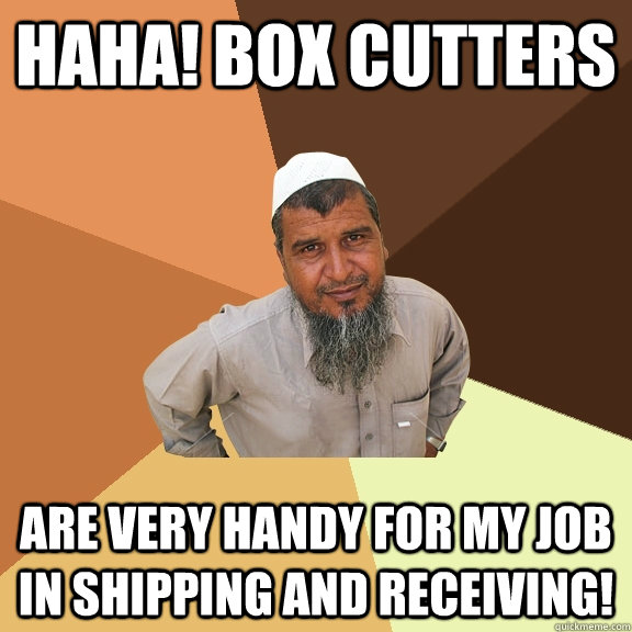 haha! box cutters are very handy for my job in shipping and receiving!  Ordinary Muslim Man