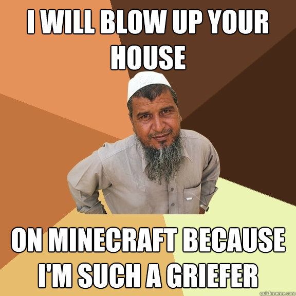 I will blow up your house on Minecraft because i'm such a griefer  Ordinary Muslim Man