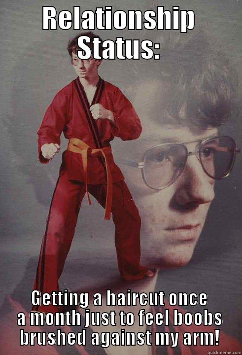 RELATIONSHIP STATUS: GETTING A HAIRCUT ONCE A MONTH JUST TO FEEL BOOBS BRUSHED AGAINST MY ARM! Karate Kyle