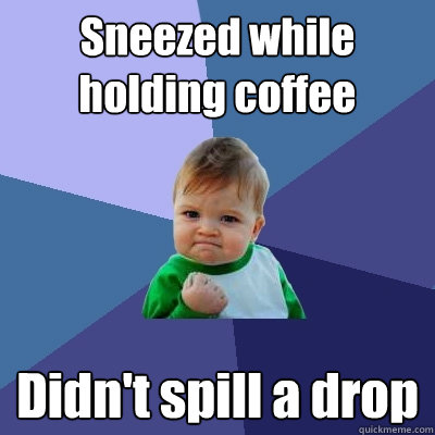Sneezed while holding coffee Didn't spill a drop  Success Kid