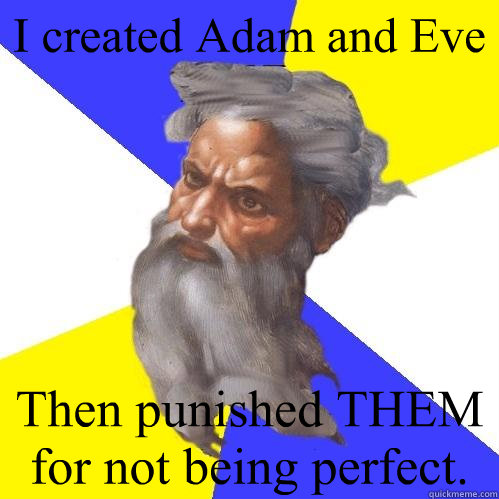 I created Adam and Eve Then punished THEM for not being perfect.  Advice God