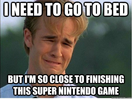 i need to go to bed but i'm so close to finishing this super nintendo game - i need to go to bed but i'm so close to finishing this super nintendo game  1990s Problems