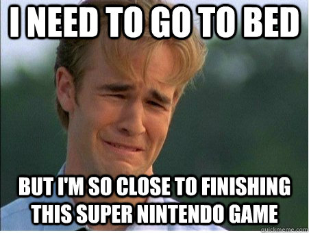 i need to go to bed but i'm so close to finishing this super nintendo game  1990s Problems