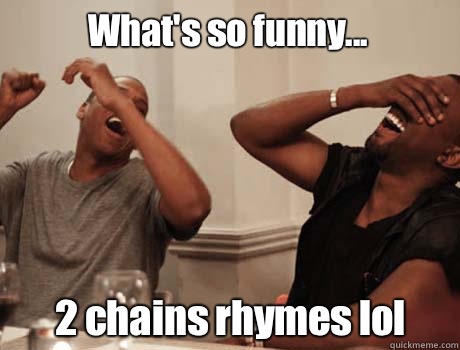 What's so funny... 2 chains rhymes lol  Jay-Z and Kanye West laughing