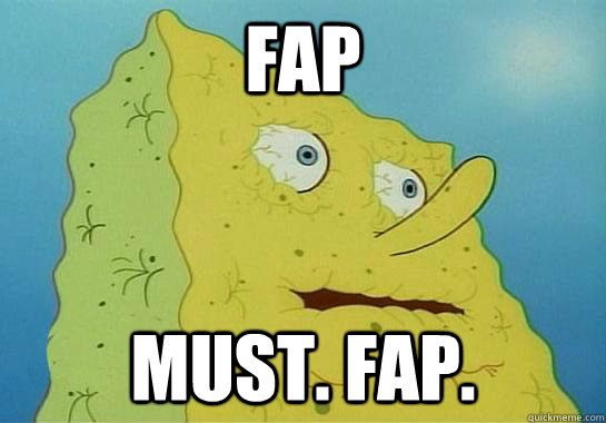 FAP MUST. FAP.  Spongebob water