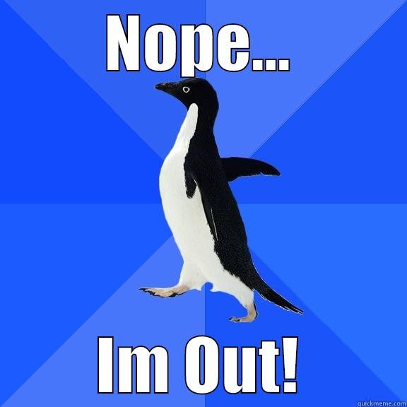 NOPE... IM OUT! Socially Awkward Penguin