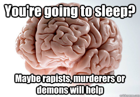 You're going to sleep? Maybe rapists, murderers or demons will help   Scumbag Brain