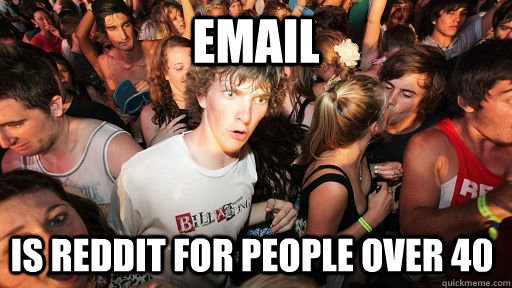 email is reddit for people over 40  - email is reddit for people over 40   Sudden Clarity Clarence