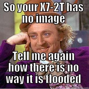 SO YOUR X7-2T HAS NO IMAGE TELL ME AGAIN HOW THERE IS NO WAY IT IS FLOODED Condescending Wonka