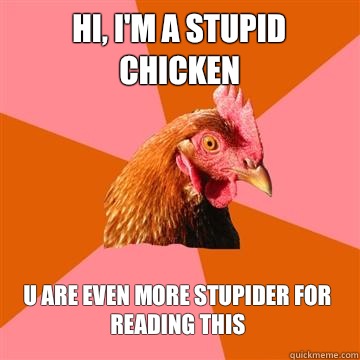 Hi, I'm a stupid chicken U are even more stupider for reading this  Anti-Joke Chicken