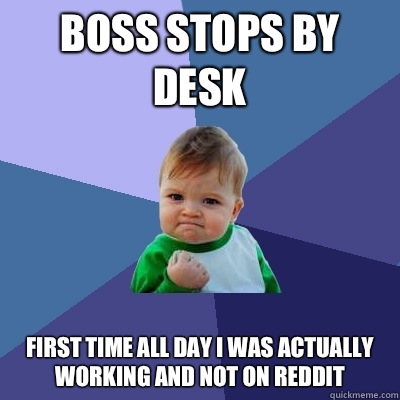 Boss stops by desk First time all day I was actually working and not on Reddit - Boss stops by desk First time all day I was actually working and not on Reddit  Success Kid