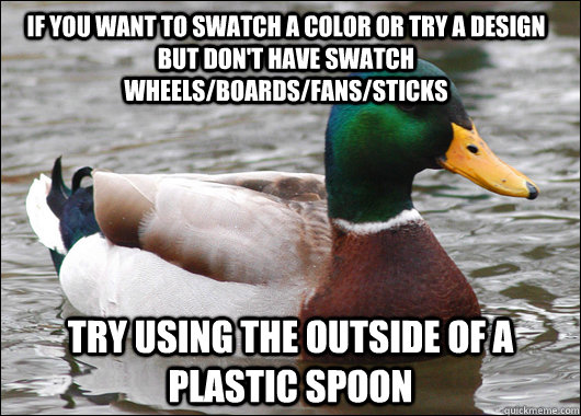 If you want to swatch a color or try a design but don't have swatch wheels/boards/fans/sticks  Try using the outside of a plastic spoon  Actual Advice Mallard