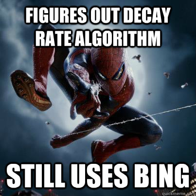 Figures out decay rate algorithm  Still uses Bing - Figures out decay rate algorithm  Still uses Bing  The Amazing Spider-man  Bing