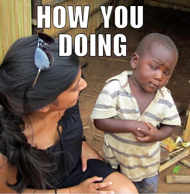 HOW  YOU  DOING  Skeptical Third World Kid