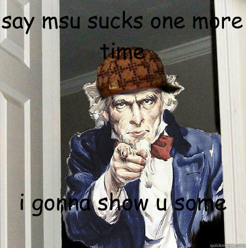 say msu sucks one more time  i gonna show u some bulldog  Scumbag Uncle Sam