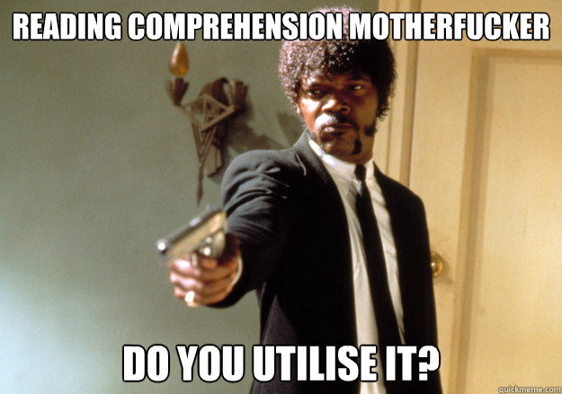 Reading comprehension motherfucker do you utilise it?  Samuel L Jackson